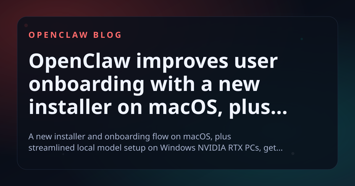 OpenClaw improves user onboarding with a new installer on macOS, plus easier local model setup for Windows NVIDIA RTX PCs